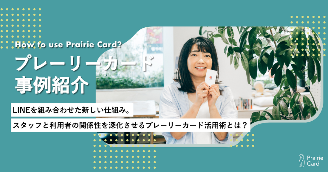 LINEを組み合わせた新しい仕組み。スタッフと利用者の関係性を深化させるプレーリーカード活用術とは?