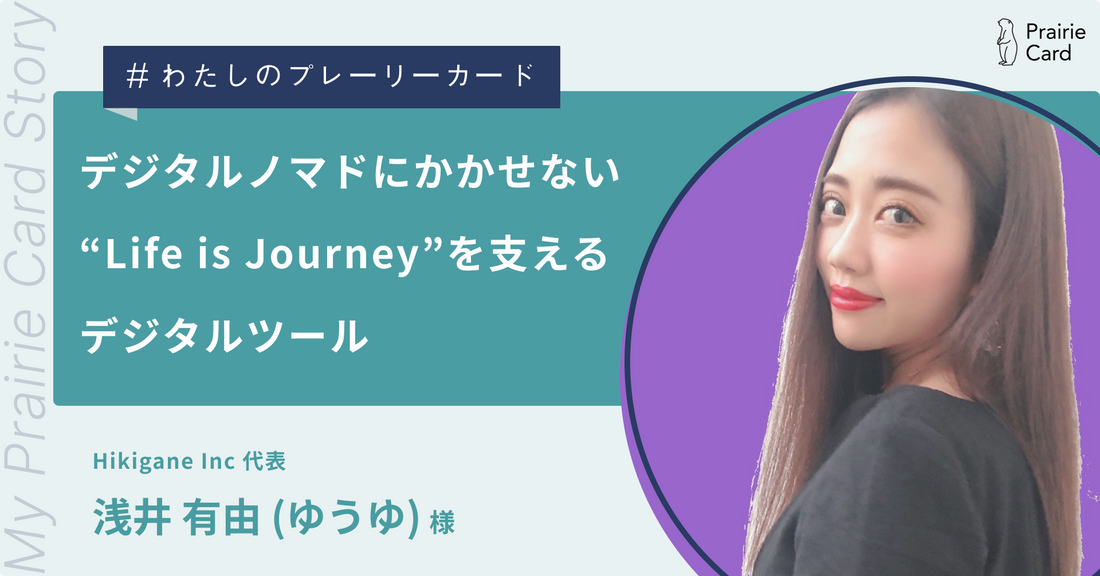 デジタルノマドにかかせない ”Life is Journey”を支える デジタルツール / Hikigane Inc 代表 ゆうゆさん【プレーリーカード活用事例】