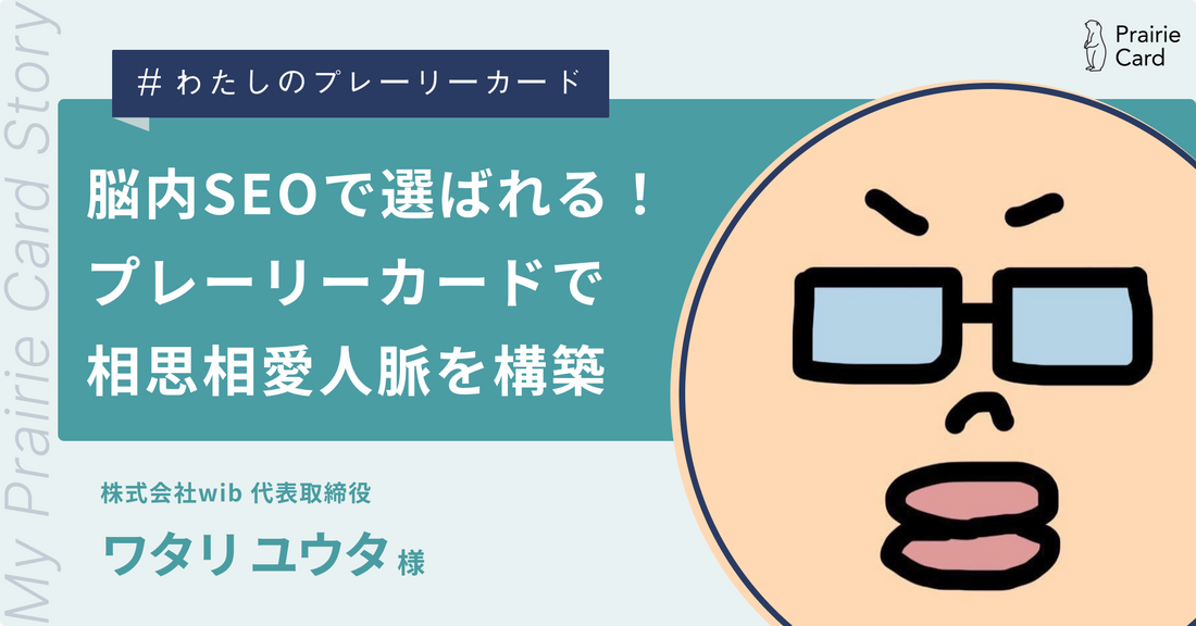 脳内SEO対策で選ばれる！プレーリーカードで相思相愛人脈を構築 / 株式会社wib 代表取締役 ワタリユウタさん【プレーリーカード活用事例】