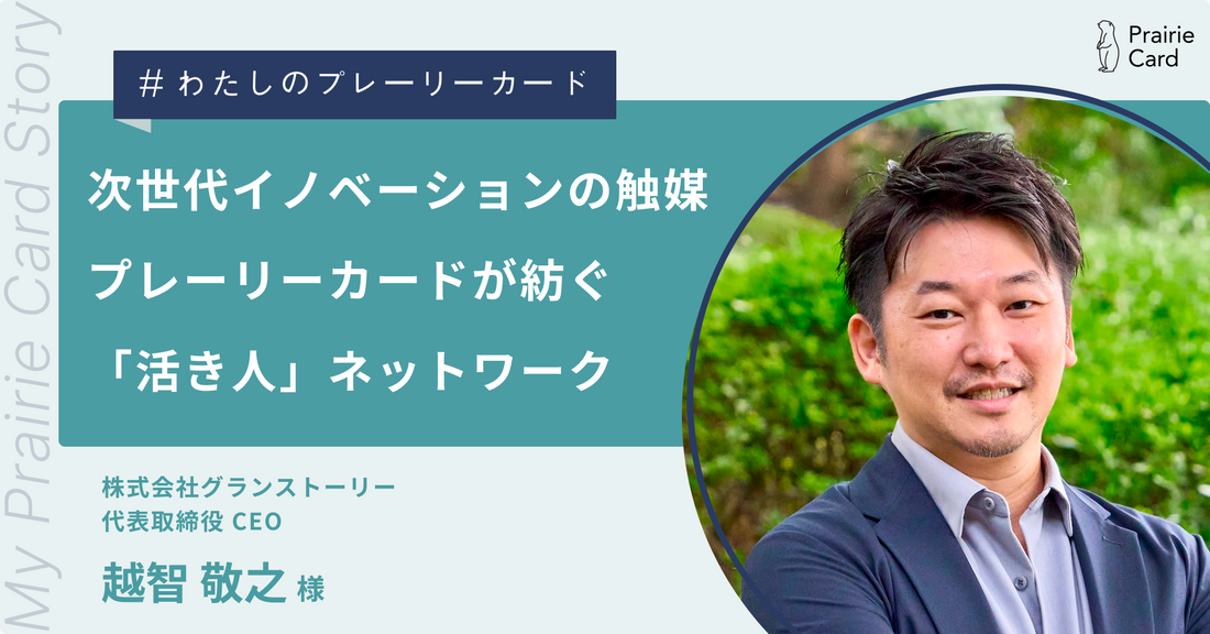 次世代イノベーションの触媒、プレーリーカードが紡ぐ「活き人」ネットワーク / 株式会社グランストーリー 越智 敬之さん【プレーリーカード活用事例】